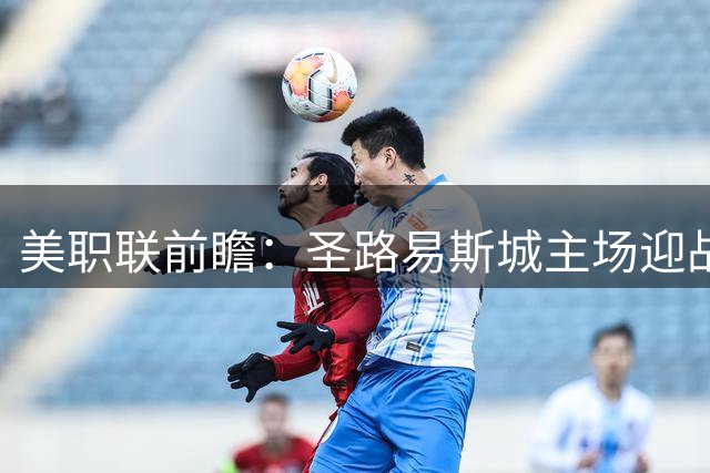 美职联前瞻：圣路易斯城主场迎战达拉斯，胜负难料